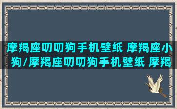 摩羯座叨叨狗手机壁纸 摩羯座小狗/摩羯座叨叨狗手机壁纸 摩羯座小狗-我的网站